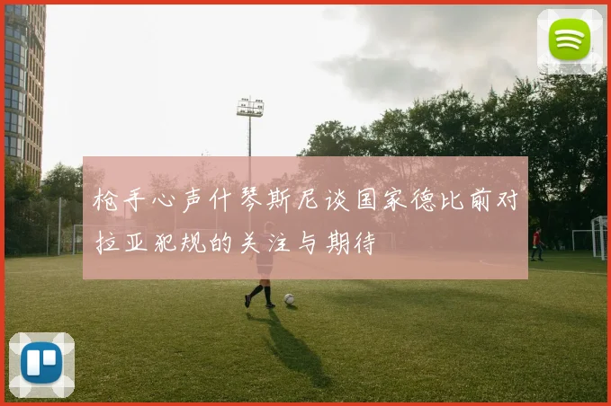 枪手心声什琴斯尼谈国家德比前对拉亚犯规的关注与期待
