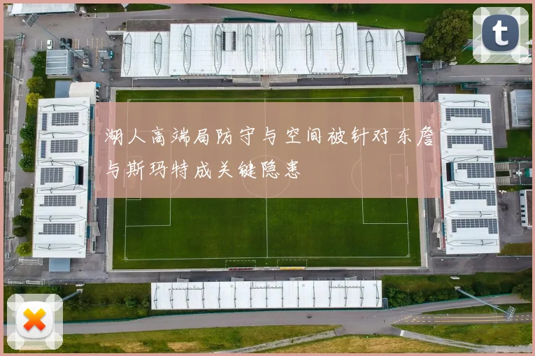 湖人高端局防守与空间被针对东詹与斯玛特成关键隐患