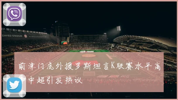 前津门虎外援罗斯坦言K联赛水平高于中超引发热议