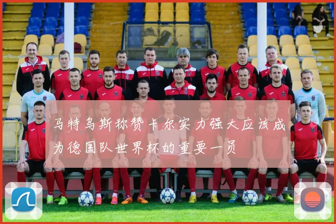 马特乌斯称赞卡尔实力强大应该成为德国队世界杯的重要一员