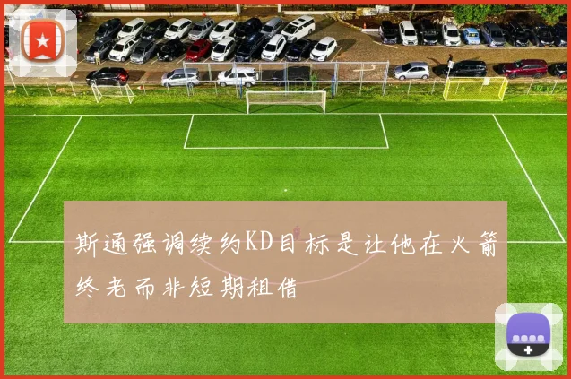 斯通强调续约KD目标是让他在火箭终老而非短期租借