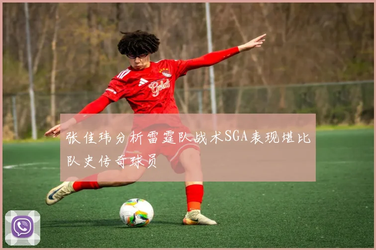 张佳玮分析雷霆队战术SGA表现堪比队史传奇球员