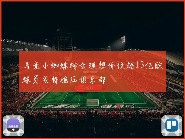 马竞小蜘蛛转会理想价位超13亿欧球员或将施压俱乐部