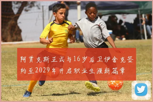 阿贾克斯正式与16岁后卫伊舍克签约至2029年开启职业生涯新篇章