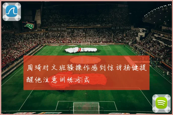 周琦对文班骚操作感到惊讶杨健提醒他注意训练方式